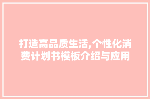 打造高品质生活,个性化消费计划书模板介绍与应用