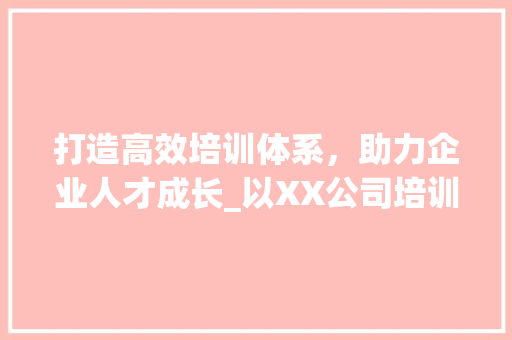 打造高效培训体系，助力企业人才成长_以XX公司培训计划书为例