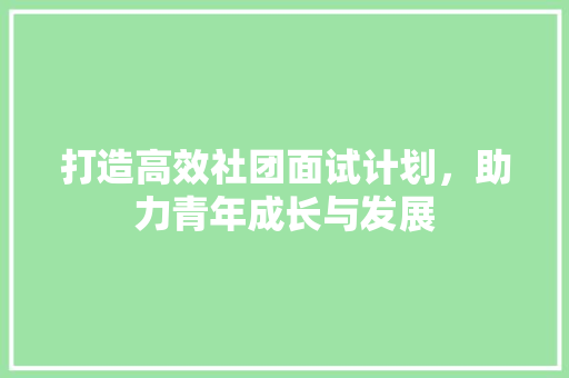 打造高效社团面试计划，助力青年成长与发展