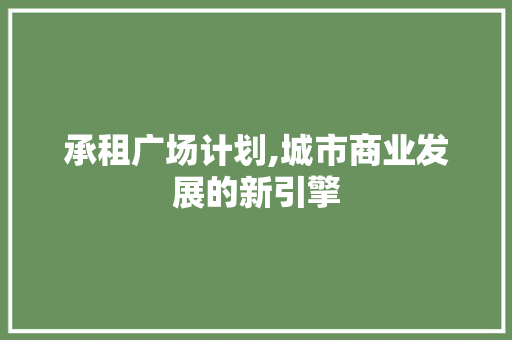 承租广场计划,城市商业发展的新引擎