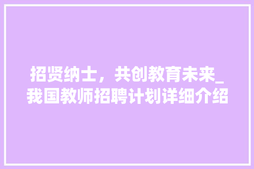 招贤纳士，共创教育未来_我国教师招聘计划详细介绍