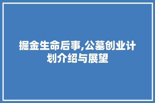 掘金生命后事,公墓创业计划介绍与展望