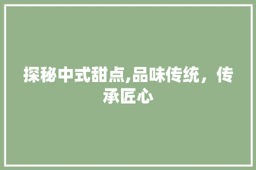 探秘中式甜点,品味传统，传承匠心