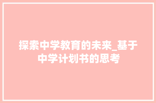 探索中学教育的未来_基于中学计划书的思考