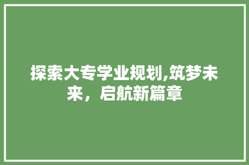 探索大专学业规划,筑梦未来，启航新篇章