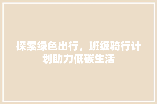 探索绿色出行，班级骑行计划助力低碳生活