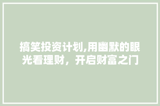 搞笑投资计划,用幽默的眼光看理财，开启财富之门