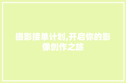摄影接单计划,开启你的影像创作之旅