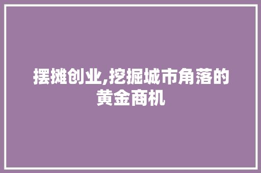 摆摊创业,挖掘城市角落的黄金商机