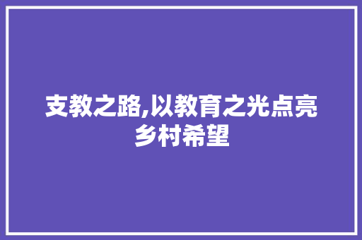 支教之路,以教育之光点亮乡村希望