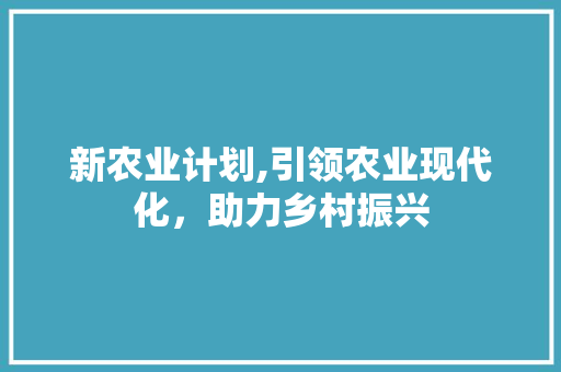 新农业计划,引领农业现代化，助力乡村振兴