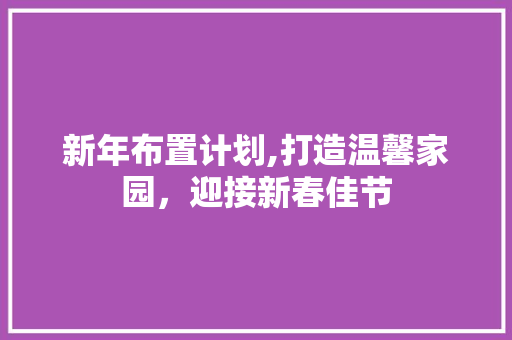 新年布置计划,打造温馨家园，迎接新春佳节 商业文案