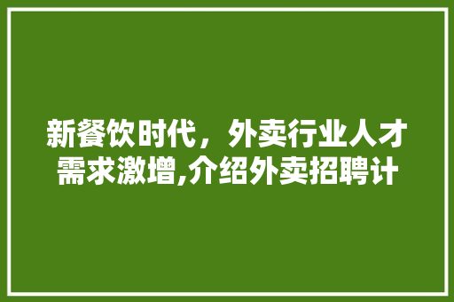 新餐饮时代，外卖行业人才需求激增,介绍外卖招聘计划背后的秘密 范文赏析