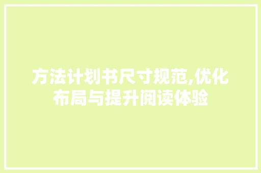 方法计划书尺寸规范,优化布局与提升阅读体验