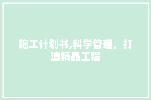 施工计划书,科学管理，打造精品工程