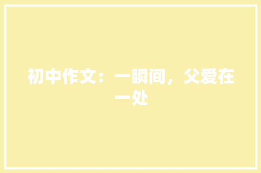 初中作文：一瞬间，父爱在一处
