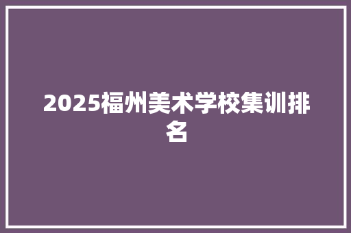 2025福州美术学校集训排名