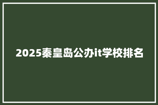2025秦皇岛公办it学校排名