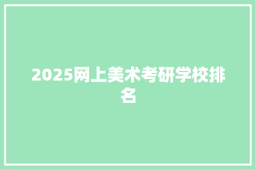 2025网上美术考研学校排名 范文赏析