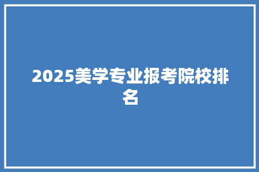 2025美学专业报考院校排名