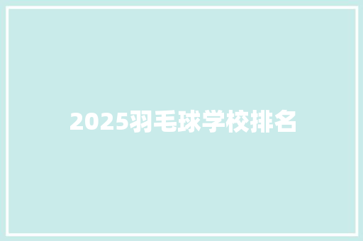 2025羽毛球学校排名