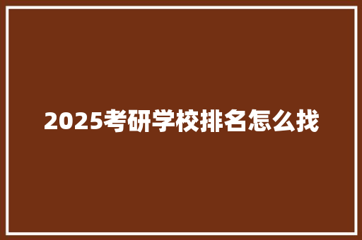 2025考研学校排名怎么找