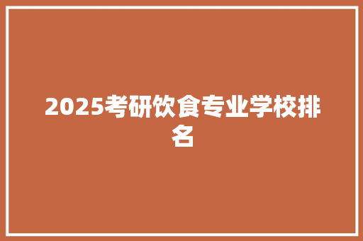 2025考研饮食专业学校排名