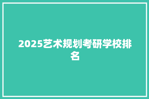 2025艺术规划考研学校排名