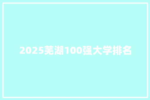 2025芜湖100强大学排名