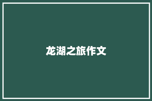 龙湖之旅作文 写作技巧