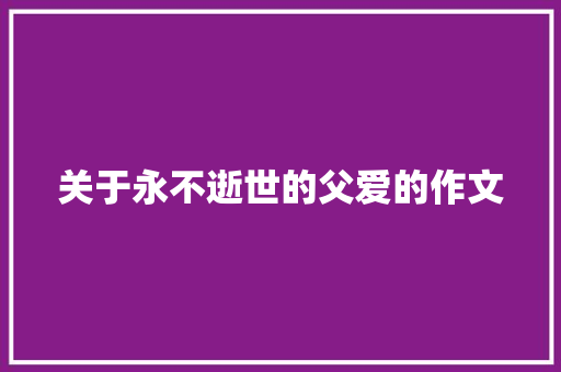关于永不逝世的父爱的作文