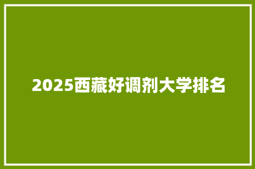 2025西藏好调剂大学排名