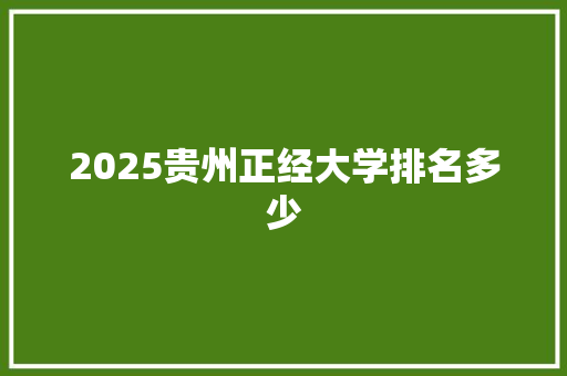 2025贵州正经大学排名多少