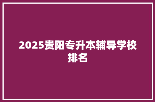 2025贵阳专升本辅导学校排名