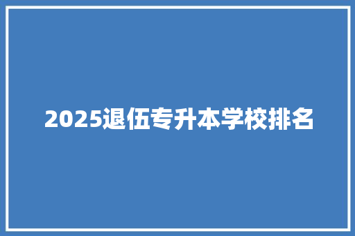 2025退伍专升本学校排名