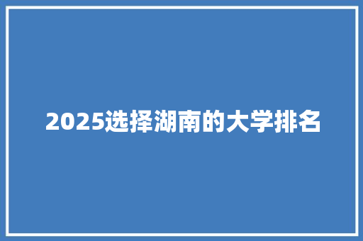 2025选择湖南的大学排名