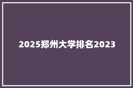 2025郑州大学排名2023