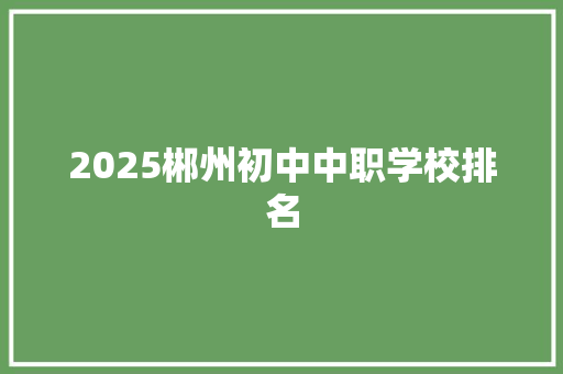2025郴州初中中职学校排名