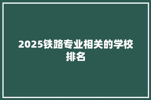 2025铁路专业相关的学校排名