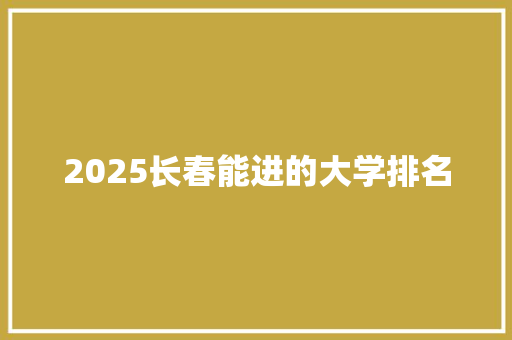 2025长春能进的大学排名