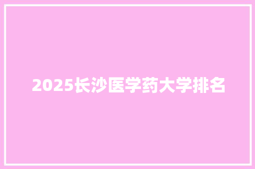 2025长沙医学药大学排名
