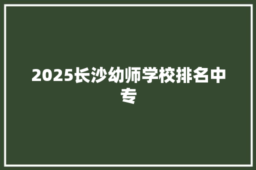 2025长沙幼师学校排名中专