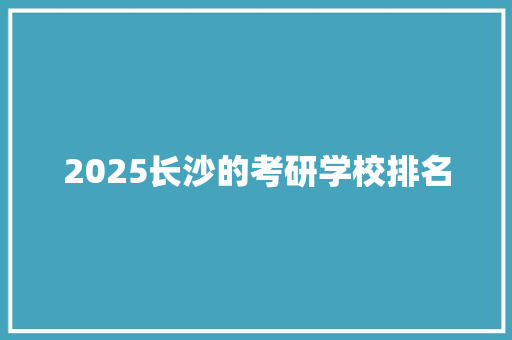 2025长沙的考研学校排名