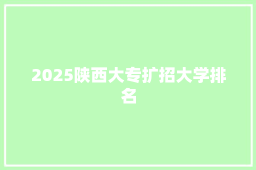 2025陕西大专扩招大学排名