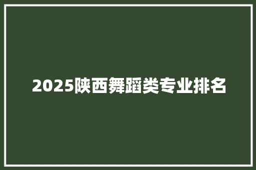 2025陕西舞蹈类专业排名