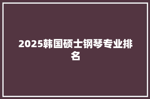 2025韩国硕士钢琴专业排名