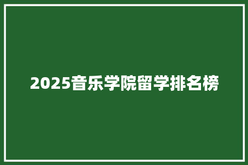 2025音乐学院留学排名榜