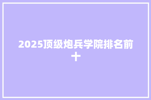 2025顶级炮兵学院排名前十