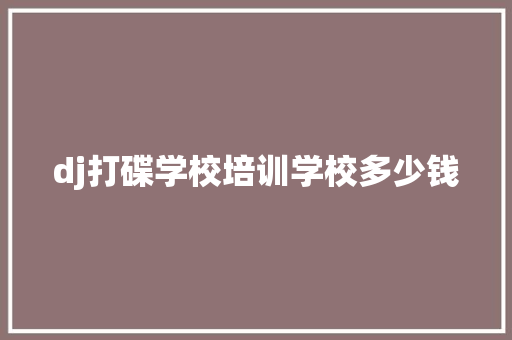 dj打碟学校培训学校多少钱
