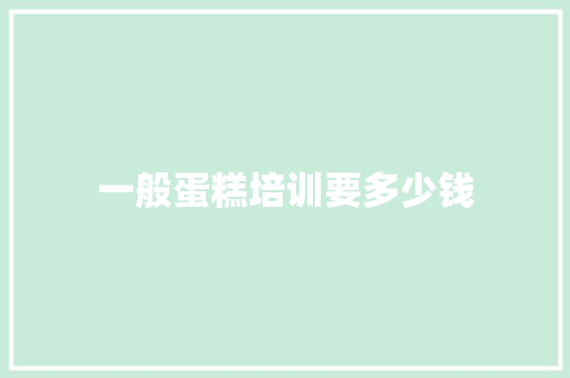 一般蛋糕培训要多少钱